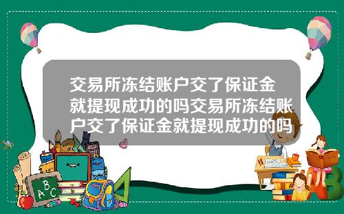交易所冻结账户交了保证金就提现成功的吗交易所冻结账户交了保证金就提现成功的吗安全吗