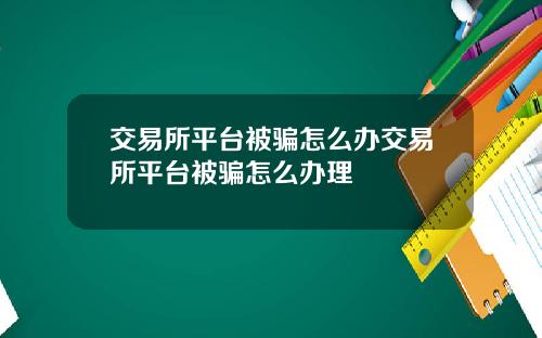 交易所平台被骗怎么办交易所平台被骗怎么办理