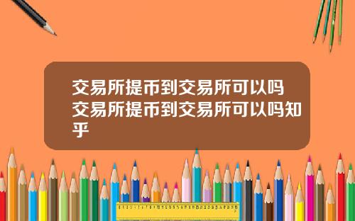 交易所提币到交易所可以吗交易所提币到交易所可以吗知乎