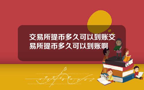 交易所提币多久可以到账交易所提币多久可以到账啊