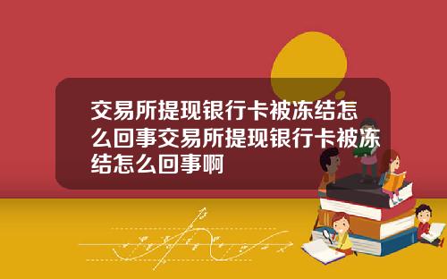 交易所提现银行卡被冻结怎么回事交易所提现银行卡被冻结怎么回事啊