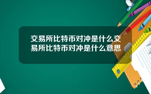 交易所比特币对冲是什么交易所比特币对冲是什么意思