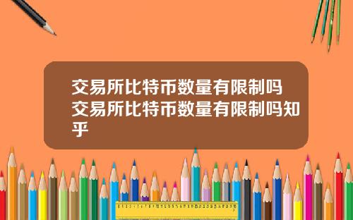 交易所比特币数量有限制吗交易所比特币数量有限制吗知乎