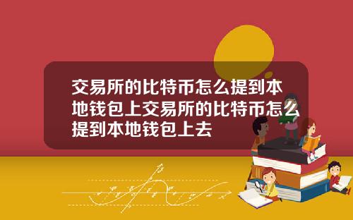 交易所的比特币怎么提到本地钱包上交易所的比特币怎么提到本地钱包上去