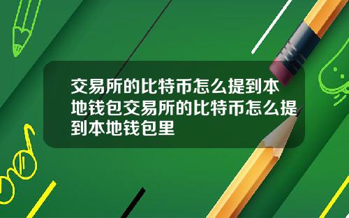 交易所的比特币怎么提到本地钱包交易所的比特币怎么提到本地钱包里
