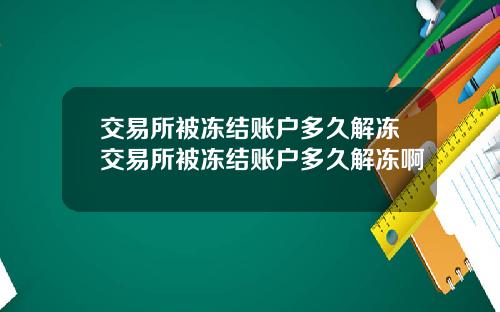 交易所被冻结账户多久解冻交易所被冻结账户多久解冻啊
