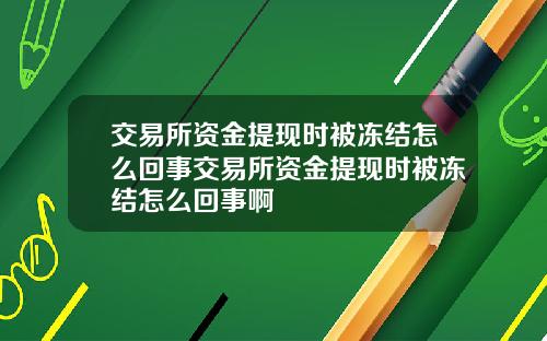 交易所资金提现时被冻结怎么回事交易所资金提现时被冻结怎么回事啊