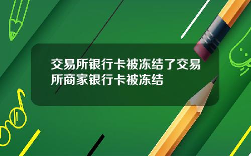 交易所银行卡被冻结了交易所商家银行卡被冻结