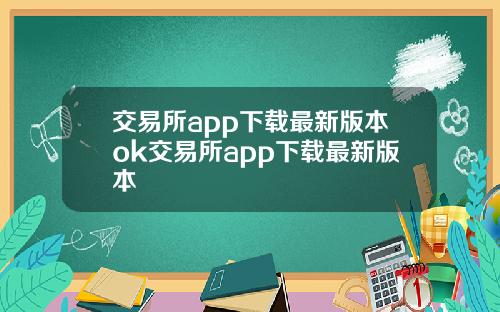交易所app下载最新版本ok交易所app下载最新版本
