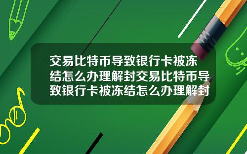交易比特币导致银行卡被冻结怎么办理解封交易比特币导致银行卡被冻结怎么办理解封手续