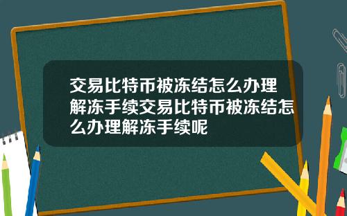 交易比特币被冻结怎么办理解冻手续交易比特币被冻结怎么办理解冻手续呢