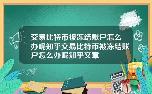 交易比特币被冻结账户怎么办呢知乎交易比特币被冻结账户怎么办呢知乎文章