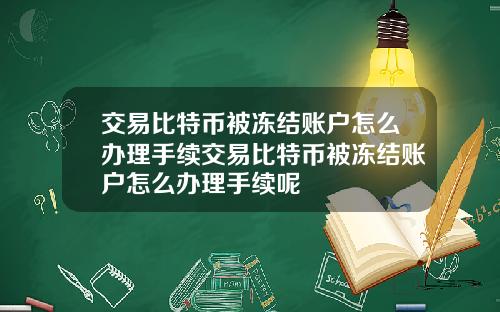 交易比特币被冻结账户怎么办理手续交易比特币被冻结账户怎么办理手续呢