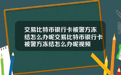 交易比特币银行卡被警方冻结怎么办呢交易比特币银行卡被警方冻结怎么办呢视频