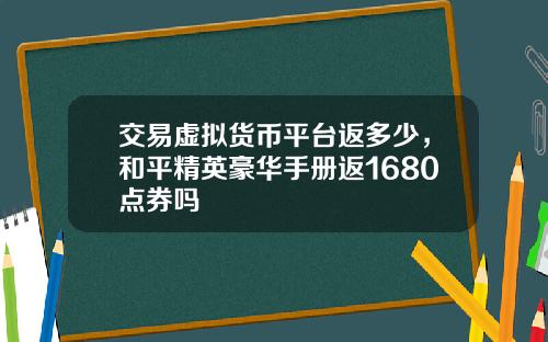 交易虚拟货币平台返多少，和平精英豪华手册返1680点券吗