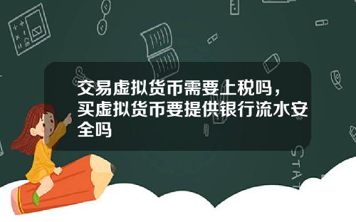 交易虚拟货币需要上税吗，买虚拟货币要提供银行流水安全吗