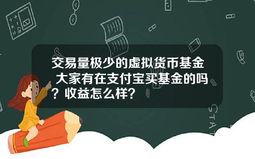 交易量极少的虚拟货币基金 大家有在支付宝买基金的吗？收益怎么样？