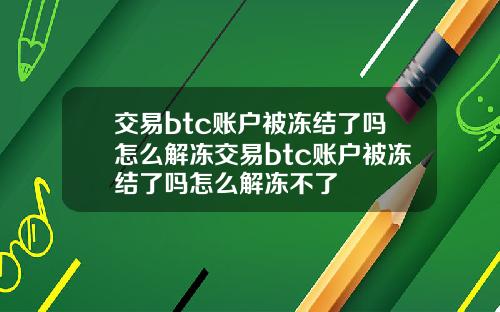 交易btc账户被冻结了吗怎么解冻交易btc账户被冻结了吗怎么解冻不了