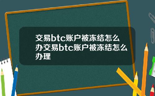 交易btc账户被冻结怎么办交易btc账户被冻结怎么办理