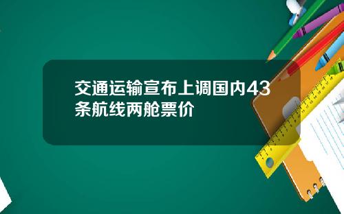 交通运输宣布上调国内43条航线两舱票价