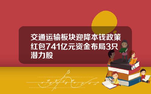 交通运输板块迎降本钱政策红包741亿元资金布局3只潜力股