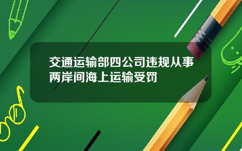交通运输部四公司违规从事两岸间海上运输受罚