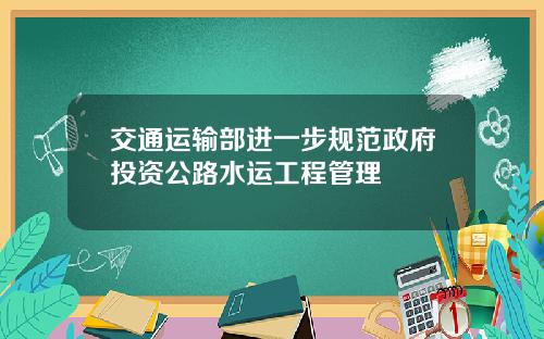 交通运输部进一步规范政府投资公路水运工程管理
