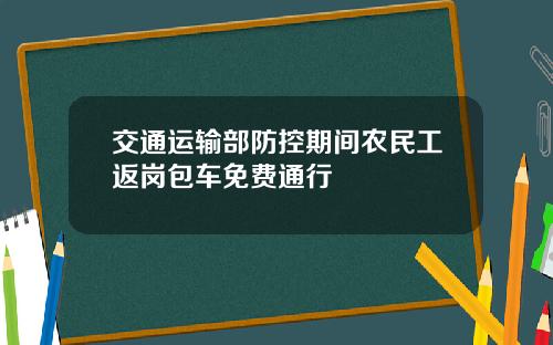 交通运输部防控期间农民工返岗包车免费通行