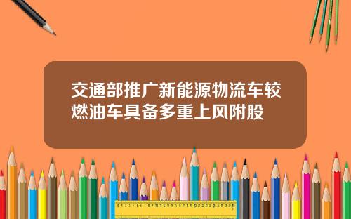 交通部推广新能源物流车较燃油车具备多重上风附股