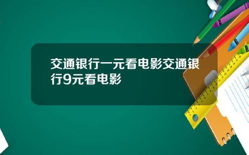 交通银行一元看电影交通银行9元看电影