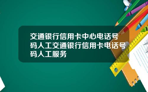 交通银行信用卡中心电话号码人工交通银行信用卡电话号码人工服务