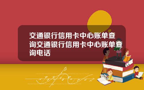 交通银行信用卡中心账单查询交通银行信用卡中心账单查询电话