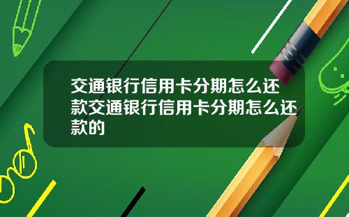 交通银行信用卡分期怎么还款交通银行信用卡分期怎么还款的
