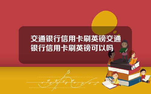 交通银行信用卡刷英镑交通银行信用卡刷英镑可以吗