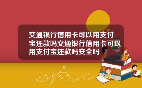 交通银行信用卡可以用支付宝还款吗交通银行信用卡可以用支付宝还款吗安全吗