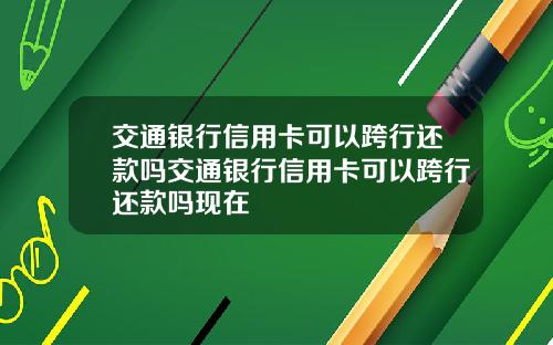 交通银行信用卡可以跨行还款吗交通银行信用卡可以跨行还款吗现在