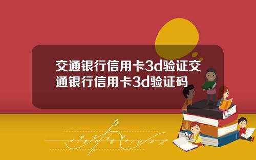 交通银行信用卡3d验证交通银行信用卡3d验证码