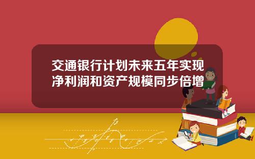 交通银行计划未来五年实现净利润和资产规模同步倍增