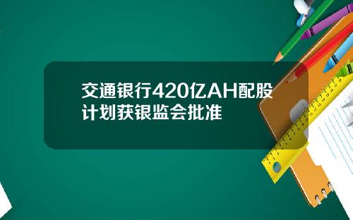 交通银行420亿AH配股计划获银监会批准