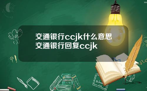 交通银行ccjk什么意思交通银行回复ccjk