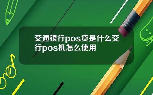 交通银行pos贷是什么交行pos机怎么使用
