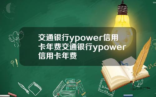 交通银行ypower信用卡年费交通银行ypower信用卡年费