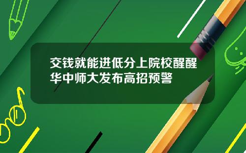 交钱就能进低分上院校醒醒华中师大发布高招预警