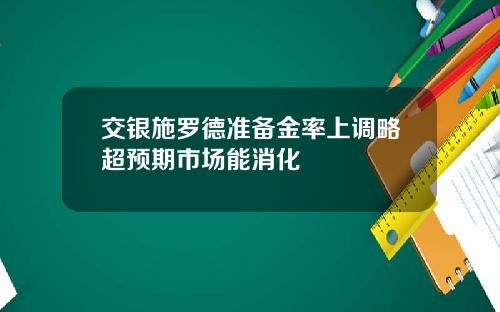 交银施罗德准备金率上调略超预期市场能消化