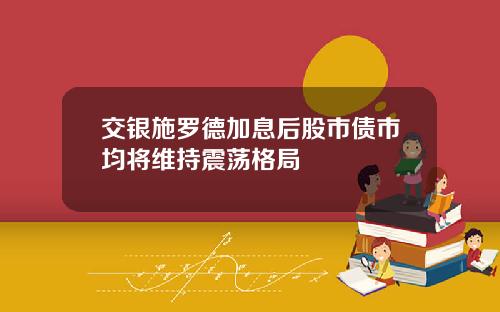 交银施罗德加息后股市债市均将维持震荡格局