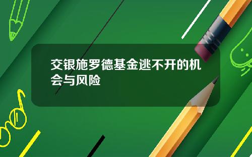 交银施罗德基金逃不开的机会与风险