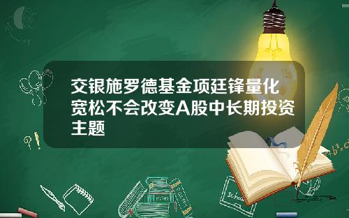 交银施罗德基金项廷锋量化宽松不会改变A股中长期投资主题