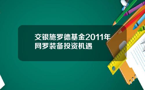 交银施罗德基金2011年网罗装备投资机遇