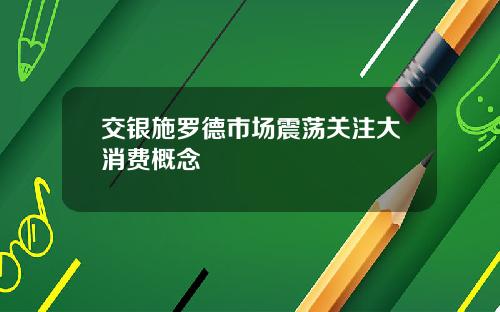 交银施罗德市场震荡关注大消费概念