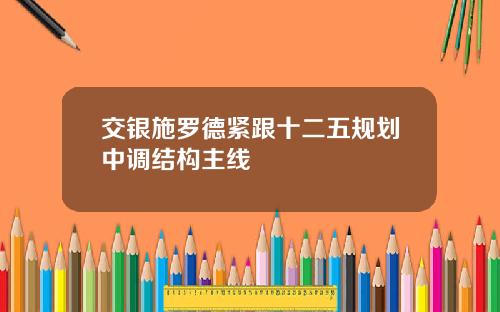 交银施罗德紧跟十二五规划中调结构主线